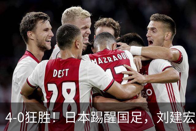 4-0狂胜！日本踢醒国足，刘建宏一句实话，戳破中日足球差距真相